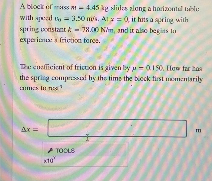 A Block Of Mass M 4 45 Kg Slides Along A Horizontal Table With Speed V0 3 50 M S At X 0 It Hits A Spring With Spring 1