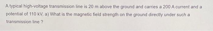 A Typical High Voltage Transmission Line Is 20 M Above The Ground And Carries A 200 A Current And A Potential Of 110kv 1