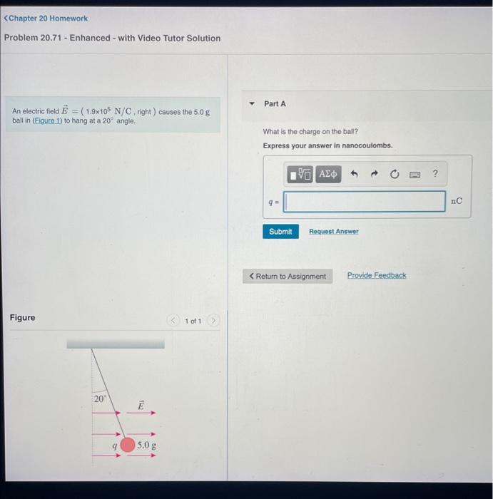 An Electric Field E 1 9 105 N C Right Causes The 5 0 G Part A Ball In Figure 1 To Hang At A 20 Angle What Is The 1