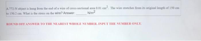 A 772 N Object Is Hung From The End Of A Wire Of Cross Sectional Area 0 01 Cm2 The Wire Stretehes From Its Original Fen 1