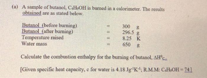 A A Sample Of Butanol C4 H9 Oh Is Burned In A Calorimeter The Results Obtained Are As Stated Below Calculate The Co 1
