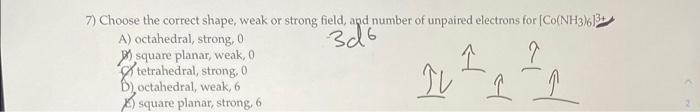 7 Choose The Correct Shape Weak Or Strong Field And Number Of Unpaired Electrons For Co Nh3 3 A Octahedral Stro 1