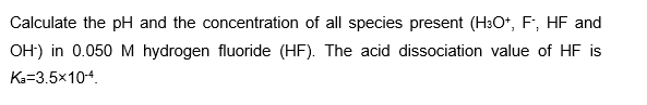 Calculate The Ph And The Concentration Of All Species Present H3 O F Hf And Oh In 0 050m Hydrogen Fluoride Hf Th 1