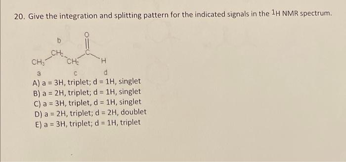 20 Give The Integration And Splitting Pattern For The Indicated Signals In The 1h Nmr Spectrum A A 3h Triplet D 1h 1