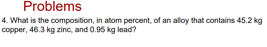 Problems 4 What Is The Composition In Atom Percent Of An Alloy That Contains 45 2 Kg Copper 46 3 Kg Zinc And 0 95 K 1
