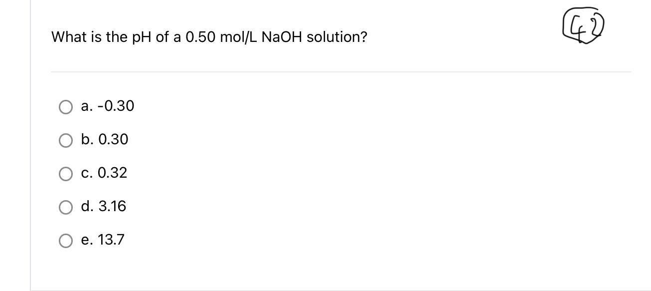 What Is The Ph Of A 0 50 Mol Lnaoh Solution 42 A 0 30 B 0 30 C 0 32 D 3 16 E 13 7 What Is The Concentration Of An 1
