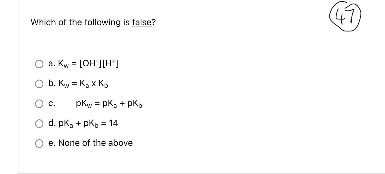 Which Of The Following Is False A Kw Oh H B Kw Ka Kb C Pkw Pka Pkb D Pka Pkb 14 E None Of The Above 1