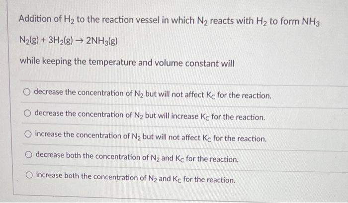 Addition Of H2 To The Reaction Vessel In Which N2 Reacts With H2 To Form Nh3 N2 G 3h2 G 2nh3 G While Keepin 1