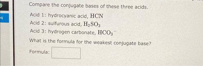 1 19 Compare The Conjugate Bases Of These Three Acids Acid 1 Hydrocyanic Acid Hcn Acid 2 Sulfurous Acid H2so3 Acid 1