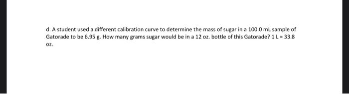 D A Student Used A Different Calibration Curve To Determine The Mass Of Sugar In A 100 0 Ml Sample Of Gatorade To Be 6 1
