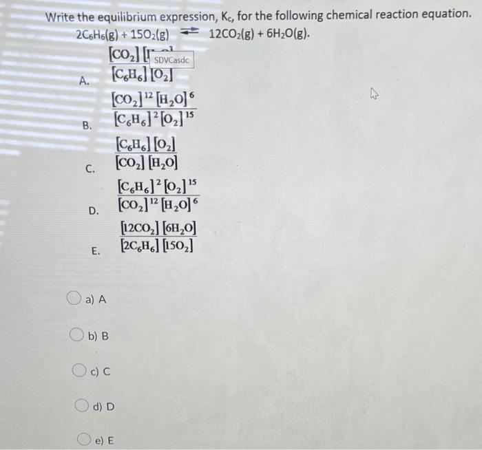 Write The Equilibrium Expression Kc For The Following Chemical Reaction Equation 2c6 H6 G 15o2 G 12co2 G 6h 1