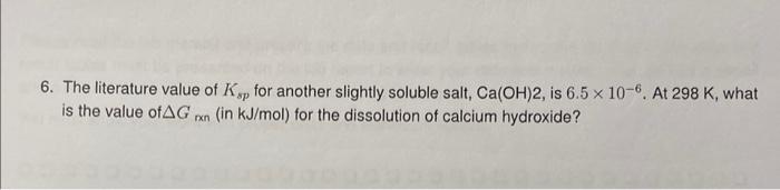 6 The Literature Value Of Ksp For Another Slightly Soluble Salt Ca Oh 2 Is 6 5 10 6 At 298 K What Is The Value Of 1