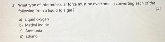 2 What Type Of Intermolecular Force Must Be Overcome In Converting Each Of The Following From A Liquid To A Gas 4 A 1