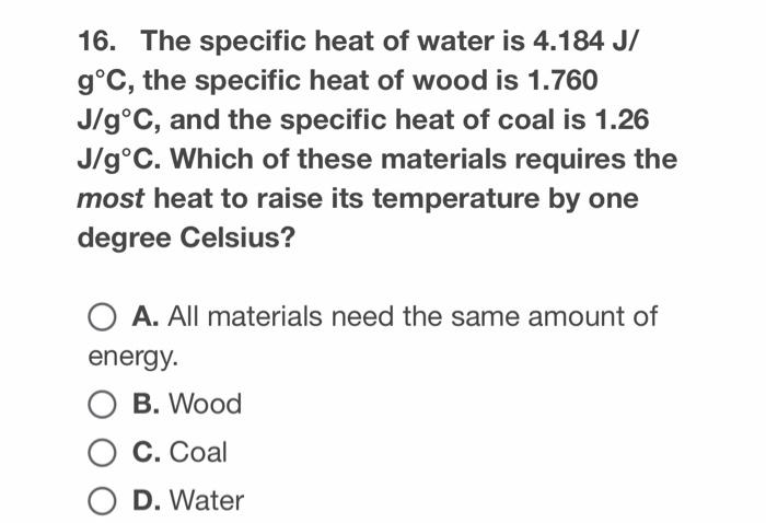 16 The Specific Heat Of Water Is 4 184 J G C The Specific Heat Of Wood Is 1 760 J G C And The Specific Heat Of Coal 1