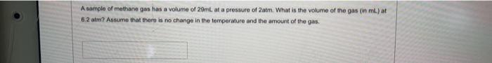 A Sample Of Methane Gas Has A Volume Of 29 Ml At A Pressure Of 2 Atm What Is The Volume Of The Gas In Ml At 6 2 Atin 1