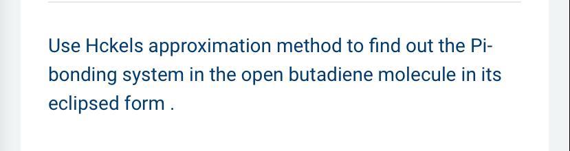 Use Hckels Approximation Method To Find Out The Pibonding System In The Open Butadiene Molecule In Its Eclipsed Form 1