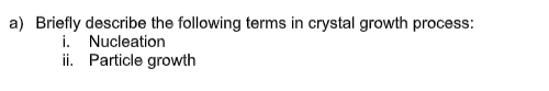 A Briefly Describe The Following Terms In Crystal Growth Process I Nucleation Ii Particle Growth B List Four Factor 1