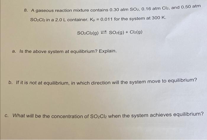 8 A Gaseous Reaction Mixture Contains 0 30 Atmso2 0 16 Atmcl2 And 0 50 Atm So2 Cl2 In A 2 0 L Container Kp 0 011 1