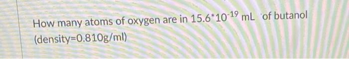How Many Atoms Of Oxygen Are In 15 6 10 19 Ml Of Butanol Density 0 810 G Ml 1