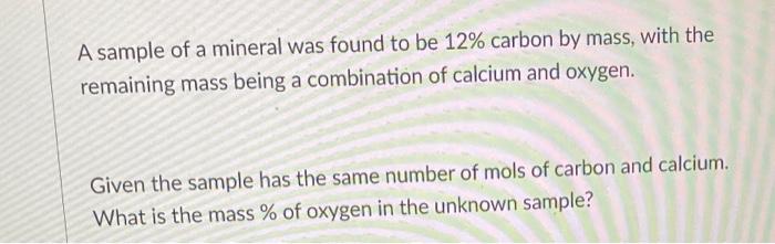 A Sample Of A Mineral Was Found To Be 12 Carbon By Mass With The Remaining Mass Being A Combination Of Calcium And Oxy 1