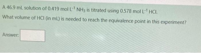 A 46 9 Ml Solution Of 0 419 Mol L 1nh3 Is Titrated Using 0 578 Mol L 1hcl What Volume Of Hcl In Ml Is Needed To Rea 1