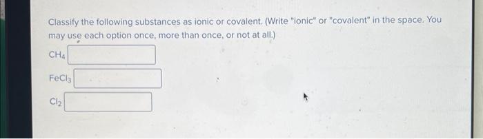 Classify The Following Substances As Ionic Or Covalent Write Ionic Or Covalent In The Space You May Use Each Opti 1