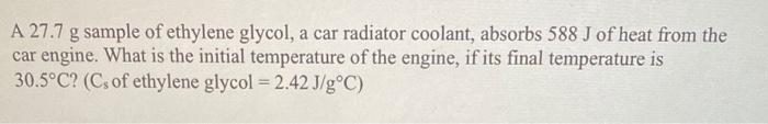 A 27 7 G Sample Of Ethylene Glycol A Car Radiator Coolant Absorbs 588 J Of Heat From The Car Engine What Is The Initi 1