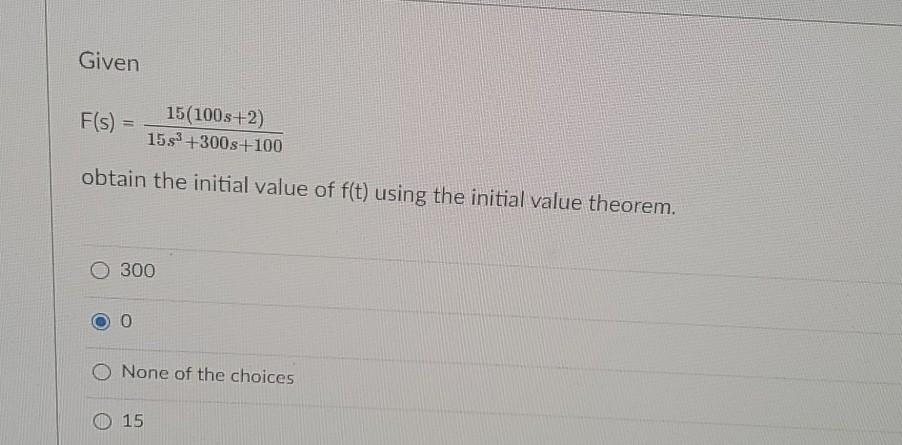 Given F S 15 100s 2 155 300s 100 Obtain The Initial Value Of F T Using The Initial Value Theorem 300 0 O None O 1