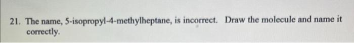 21 The Name 5 Isopropyl 4 Methylheptane Is Incorrect Draw The Molecule And Name It Correctly 1