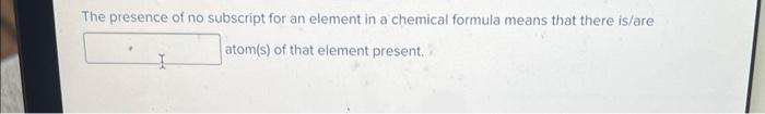 The Presence Of No Subscript For An Element In A Chemical Formula Means That There Is Are Atom S Of That Element Presen 1
