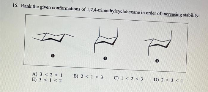 15 Rank The Given Conformations Of 1 2 4 Trimethylcyclohexane In Order Of Increasing Stability A 3 2 1 E 3 1 2 B 2 1