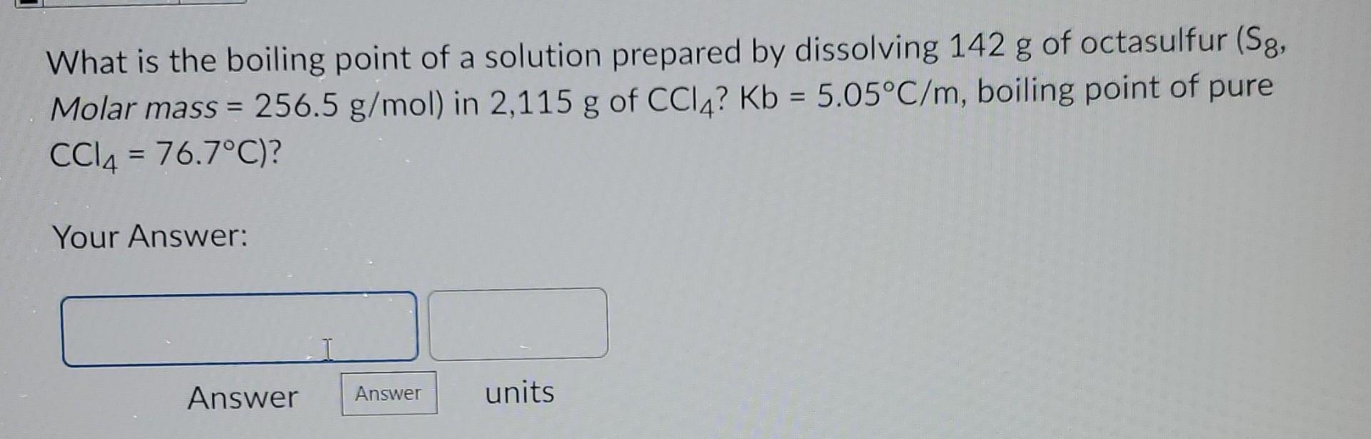 What Is The Boiling Point Of A Solution Prepared By Dissolving 142 G Of Octasulfur Sg G Molar Mass 256 5 G Mol In 1