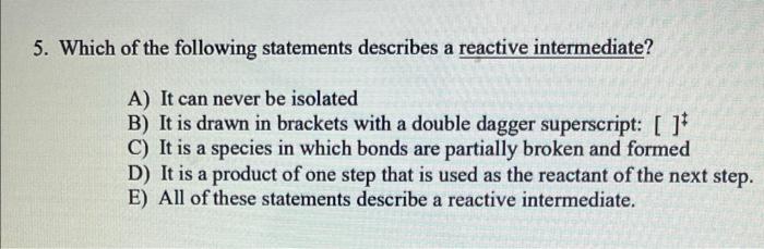 5 Which Of The Following Statements Describes A Reactive Intermediate A It Can Never Be Isolated B It Is Drawn In Br 1
