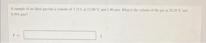 A Sample Of An Ideal Gas Has A Volume Of 3 75 L At 12 80 C And 1 90 Atm What Is The Volume Of The Gas At 20 20 C And 0 1
