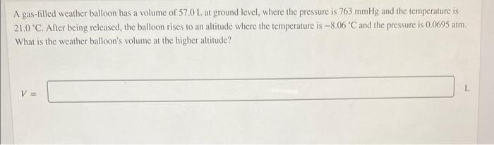 A Gas Filled Weather Balloon Has A Volume Of 57 0 L At Ground Level Where The Pressure Is 763mmhg And The Temperature I 1