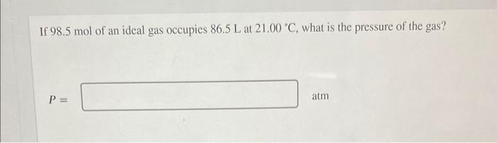 If 98 5 Mol Of An Ideal Gas Occupies 86 5 L At 21 00 C What Is The Pressure Of The Gas P Atm 1