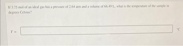 If 3 75 Mol Of An Ideal Gas Has A Pressure Of 2 64 Atm And A Volume Of 66 49 L What Is The Temperature Of The Sample In 1