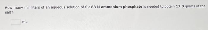 How Many Milliliters Of An Aqueous Solution Of 0 183m Ammonium Phosphate Is Needed To Obtain 17 0grams Of The Salt Ml 1