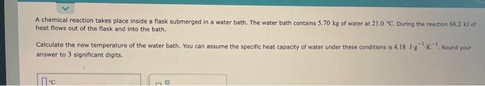 A Chemical Reaction Takes Place Inside A Flask Submerged In A Water Bath The Water Bath Contains 5 70 Kg Of Water At 21 1