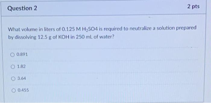 What Volume In Liters Of 0 125mh2 So4 Is Required To Neutralize A Solution Prepared By Dissolving 12 5 G Of Koh In 250 M 1