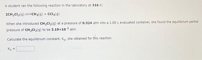 A Student Ran The Following Reaction In The Laboratory At 316 K 2ch2 Cl2 G Ch4 G Ccl4 G When She Introduced C 1