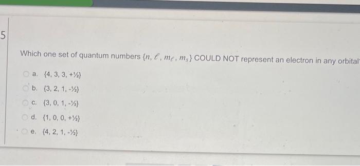 5 Which One Set Of Quantum Numbers N M M Could Not Represent An Electron In Any Orbital A 4 3 3 44 B 3 2 1 1