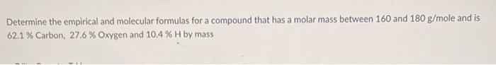 Determine The Empirical And Molecular Formulas For A Compound That Has A Molar Mass Between 160 And 180 G Mole And Is 62 1