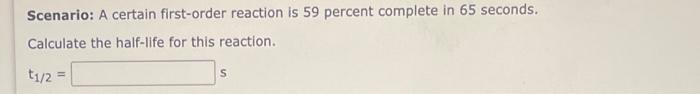Scenario A Certain First Order Reaction Is 59 Percent Complete In 65 Seconds Calculate The Half Life For This Reaction 1