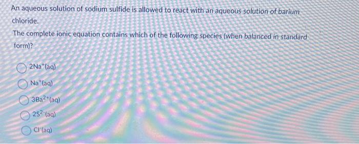 An Aqueous Solution Of Sodium Sulfide Is Allowed To React With An Aqueous Solution Of Barium Chloride The Complete Ioni 1