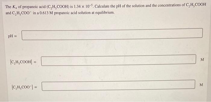 The Ka Of Propanoic Acid C2 H5 Cooh Is 1 34 10 5 Calculate The Ph Of The Solution And The Concentrations Of C2 H5 Co 1