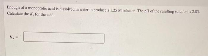 Enough Of A Monoprotic Acid Is Dissolved In Water To Produce A 1 25m Solution The Ph Of The Resulting Solution Is 2 83 1
