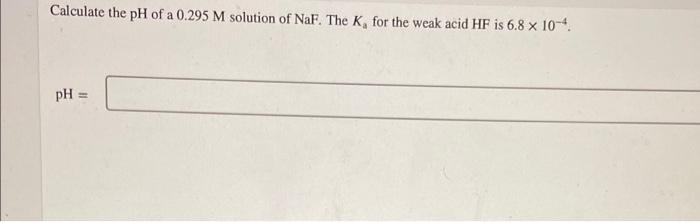 Calculate The Ph Of A 0 295m Solution Of Naf The Ka For The Weak Acid Hf Is 6 8 10 4 1