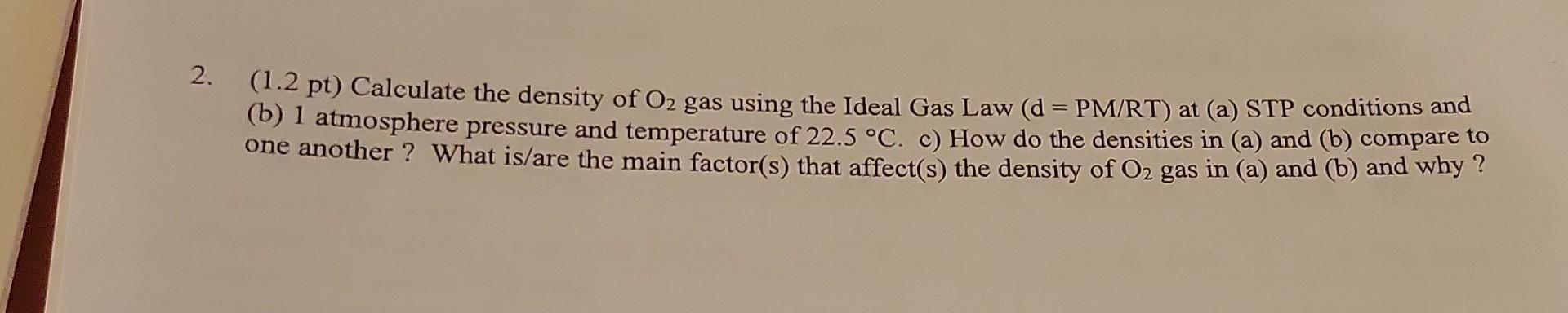 2 1 2 Pt Calculate The Density Of O2 Gas Using The Ideal Gas Law D Pm Rt At A Stp Conditions And B 1 Atmosphe 1