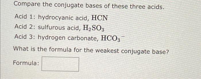 Compare The Conjugate Bases Of These Three Acids Acid 1 Hydrocyanic Acid Hcn Acid 2 Sulfurous Acid H2so3 Acid 3 Hy 1